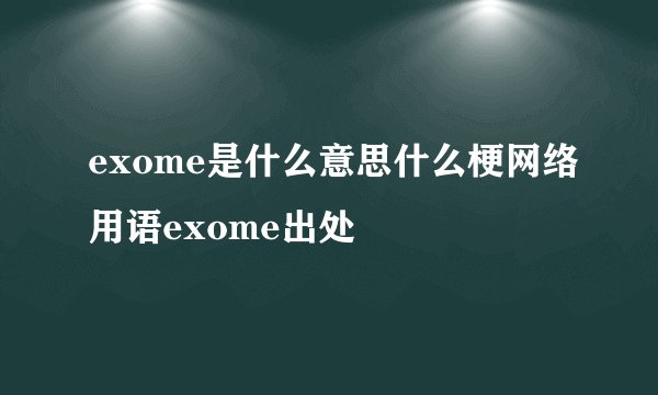 exome是什么意思什么梗网络用语exome出处
