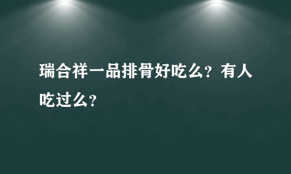 瑞合祥一品排骨好吃么？有人吃过么？