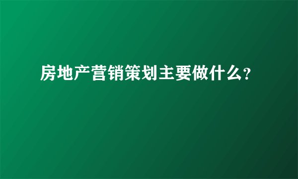 房地产营销策划主要做什么?