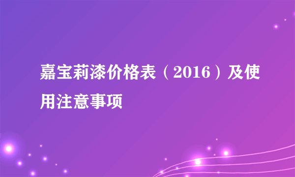 嘉宝莉漆价格表(2016)及使用注意事项