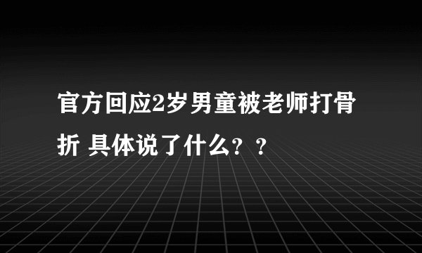 官方回应2岁男童被老师打骨折 具体说了什么？？