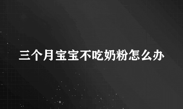 三个月宝宝不吃奶粉怎么办