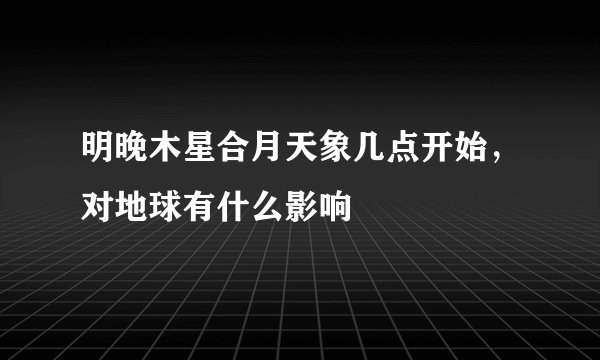 明晚木星合月天象几点开始，对地球有什么影响