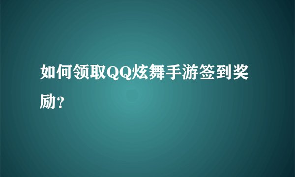如何领取QQ炫舞手游签到奖励？