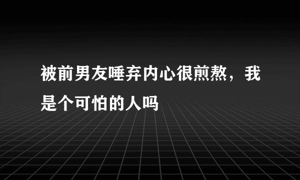 被前男友唾弃内心很煎熬,我是个可怕的人吗
