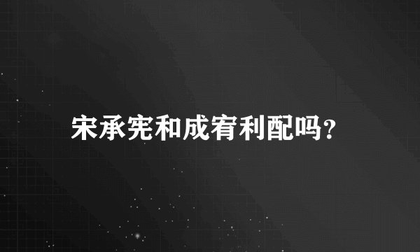 宋承宪和成宥利配吗？