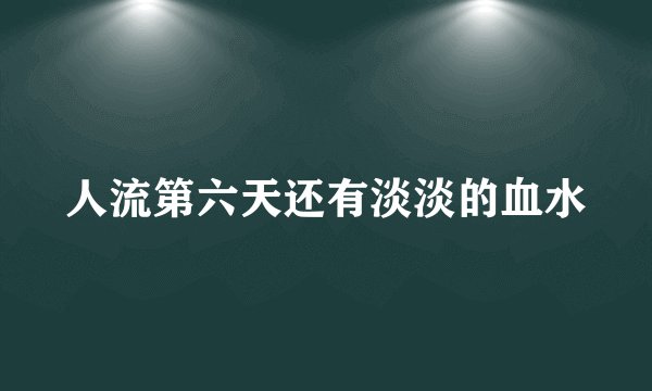 人流第六天还有淡淡的血水