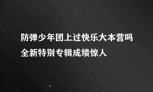 防弹少年团上过快乐大本营吗全新特别专辑成绩惊人