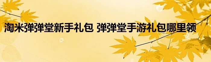 淘米弹弹堂新手礼包 弹弹堂手游礼包哪里领