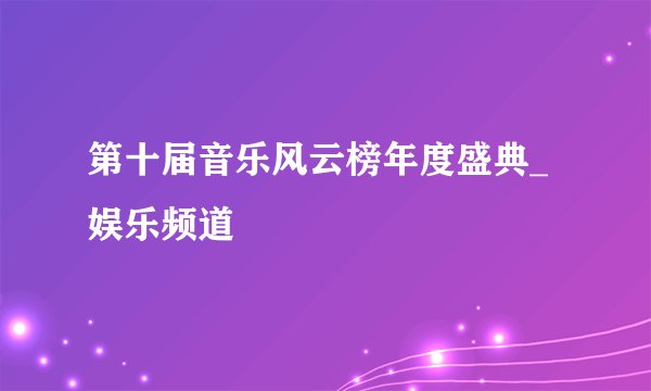 第十届音乐风云榜年度盛典_娱乐频道