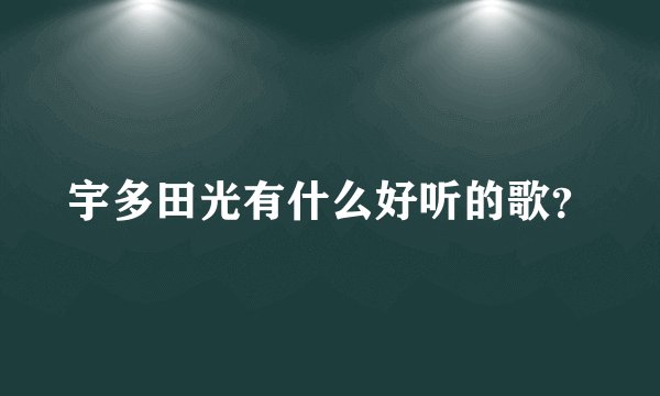 宇多田光有什么好听的歌？