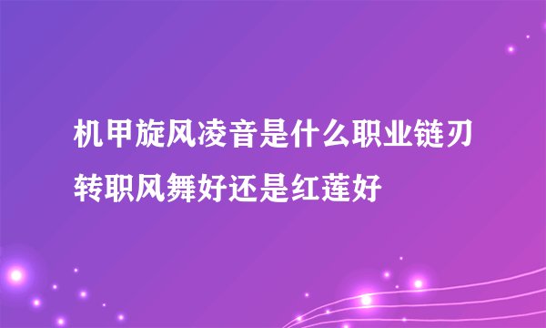 机甲旋风凌音是什么职业链刃转职风舞好还是红莲好