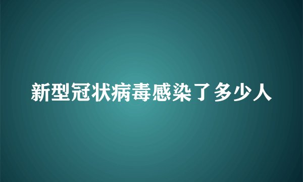 新型冠状病毒感染了多少人