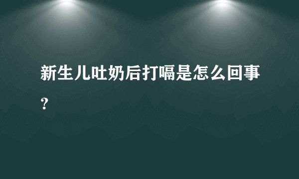 新生儿吐奶后打嗝是怎么回事？