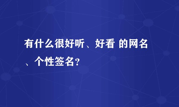 有什么很好听、好看 的网名、个性签名?