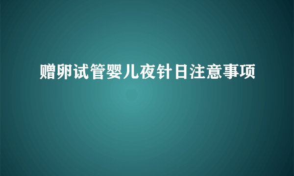 赠卵试管婴儿夜针日注意事项