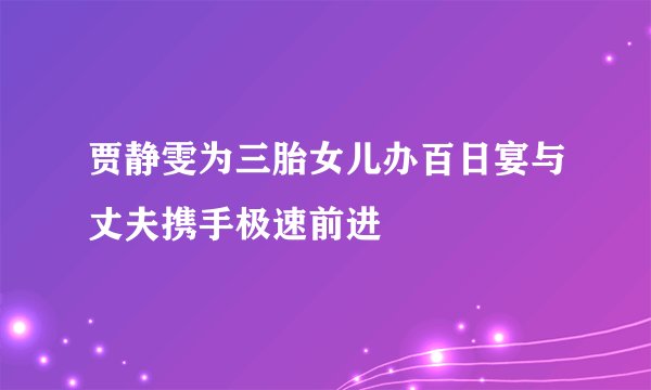 贾静雯为三胎女儿办百日宴与丈夫携手极速前进