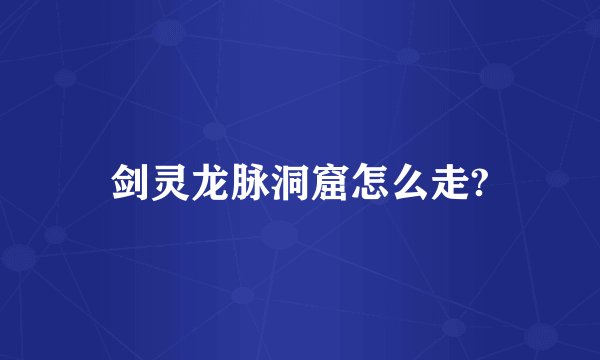 剑灵龙脉洞窟怎么走?
