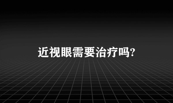 近视眼需要治疗吗?