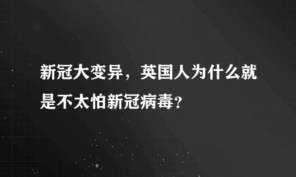 新冠大变异，英国人为什么就是不太怕新冠病毒？