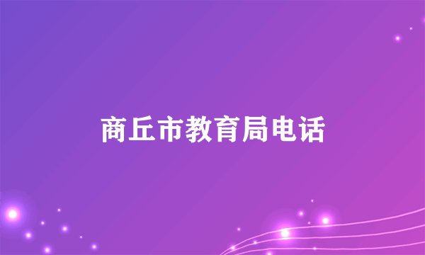 商丘市教育局电话