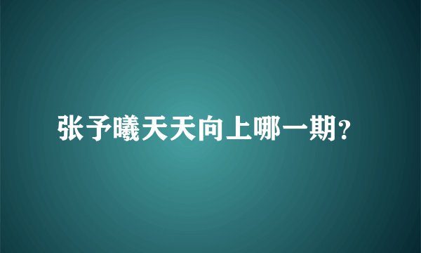 张予曦天天向上哪一期？
