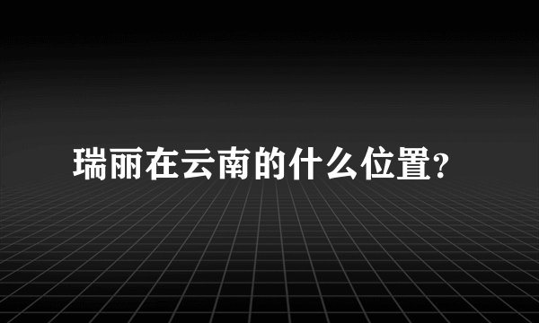 瑞丽在云南的什么位置？