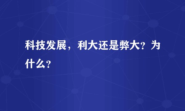 科技发展，利大还是弊大？为什么？