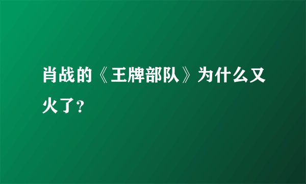 肖战的《王牌部队》为什么又火了？