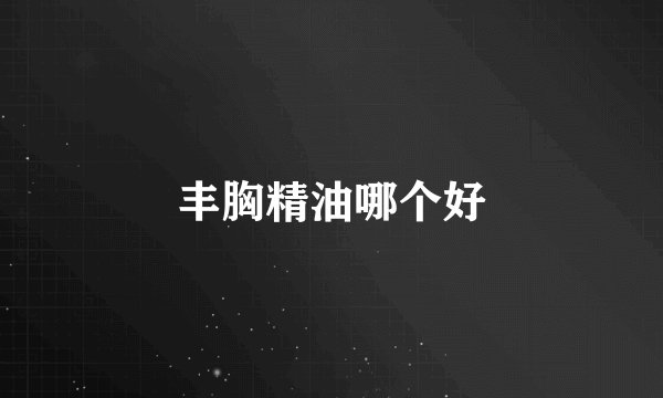 丰胸精油哪个好