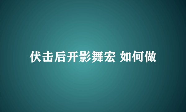 伏击后开影舞宏 如何做