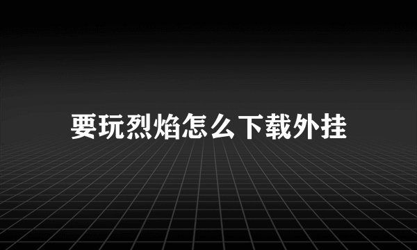 要玩烈焰怎么下载外挂