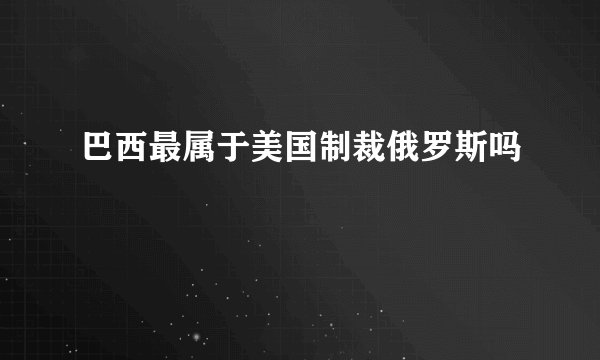 巴西最属于美国制裁俄罗斯吗