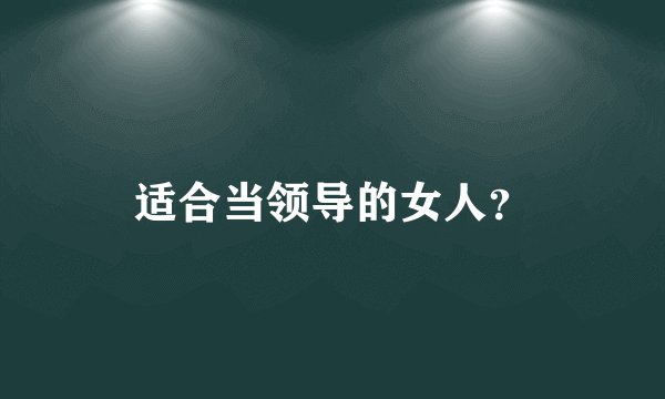 适合当领导的女人？