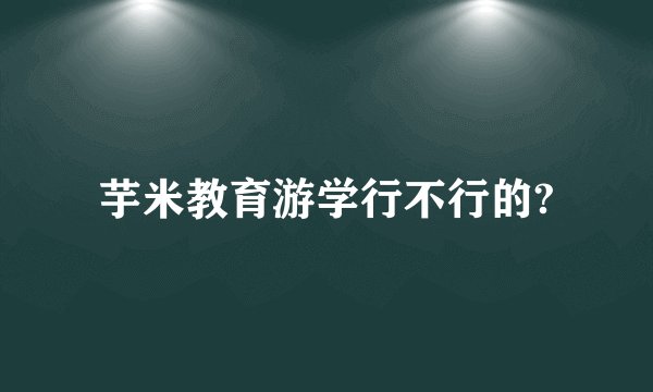 芋米教育游学行不行的?