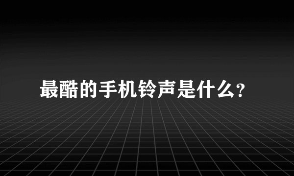 最酷的手机铃声是什么？