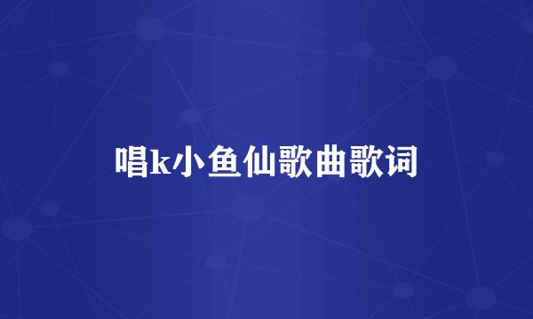 唱k小鱼仙歌曲歌词