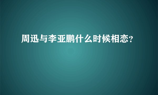 周迅与李亚鹏什么时候相恋？