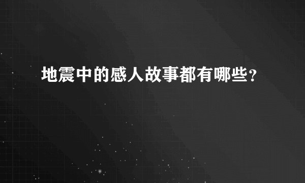 地震中的感人故事都有哪些？