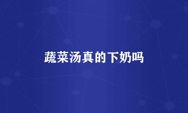 蔬菜汤真的下奶吗