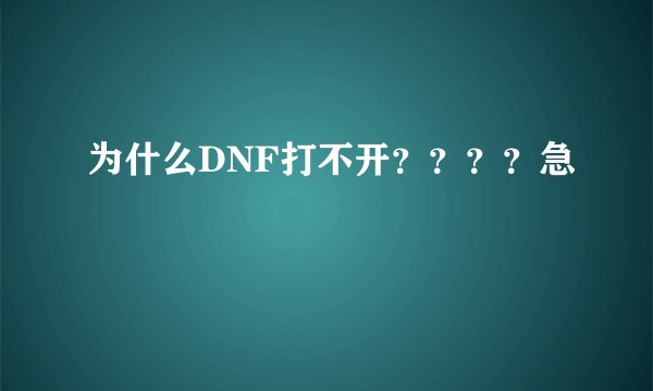 为什么DNF打不开？？？？急