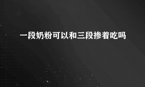 一段奶粉可以和三段掺着吃吗
