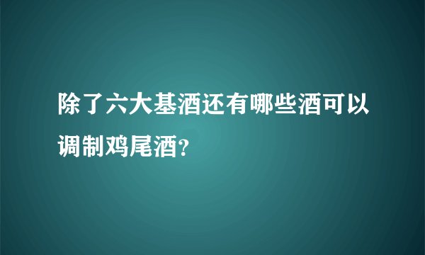 除了六大基酒还有哪些酒可以调制鸡尾酒？