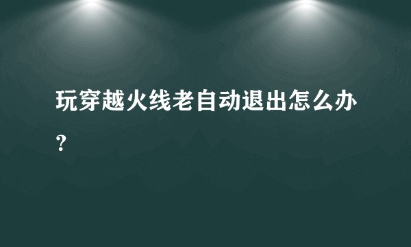 玩穿越火线老自动退出怎么办?