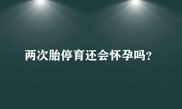 两次胎停育还会怀孕吗？