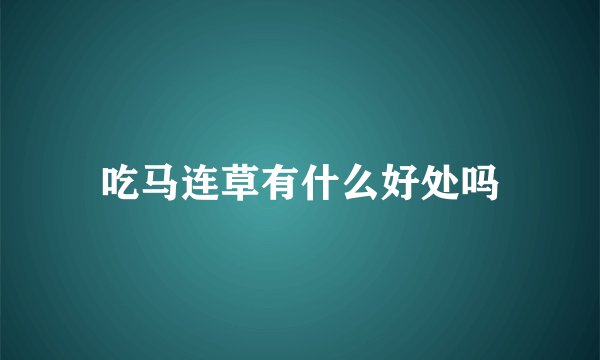 吃马连草有什么好处吗