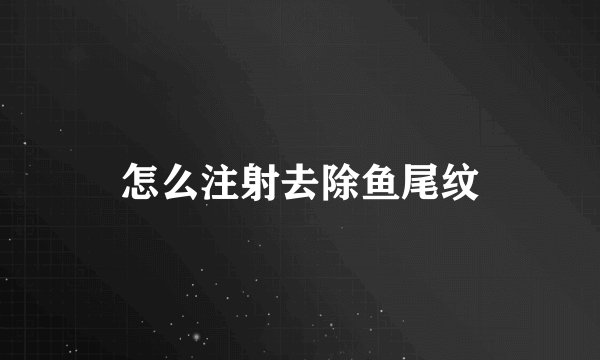 怎么注射去除鱼尾纹