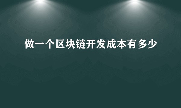 做一个区块链开发成本有多少
