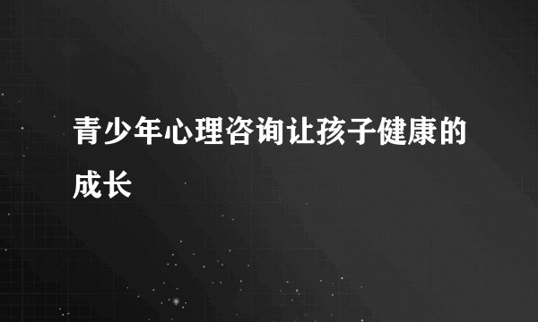 青少年心理咨询让孩子健康的成长