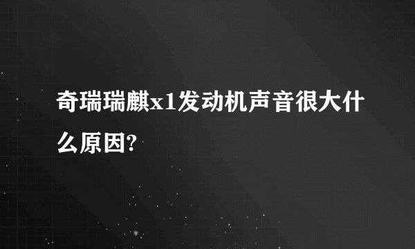 奇瑞瑞麒x1发动机声音很大什么原因?